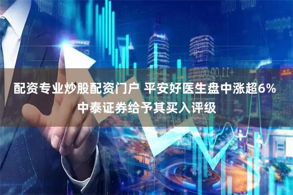 配资专业炒股配资门户 平安好医生盘中涨超6% 中泰证券给予其买入评级