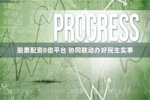 股票配资8倍平台 协同联动办好民生实事