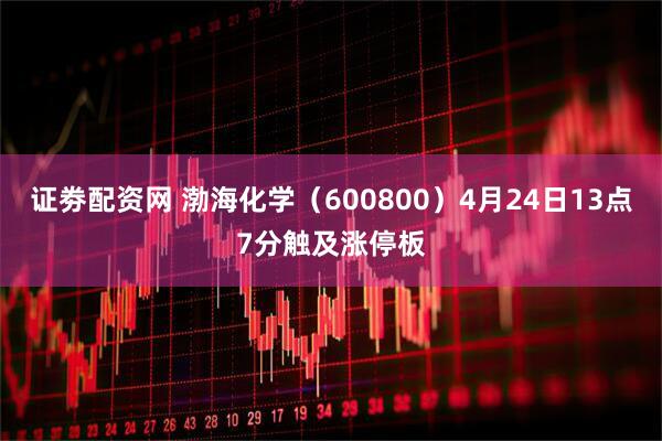 证劵配资网 渤海化学（600800）4月24日13点7分触及涨停板