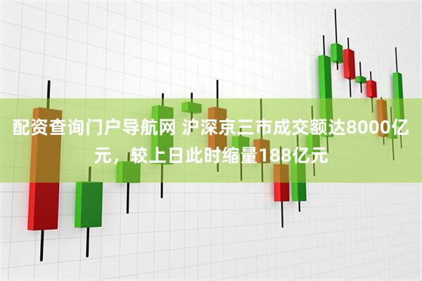 配资查询门户导航网 沪深京三市成交额达8000亿元，较上日此时缩量188亿元