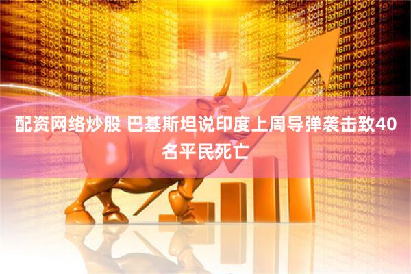 配资网络炒股 巴基斯坦说印度上周导弹袭击致40名平民死亡