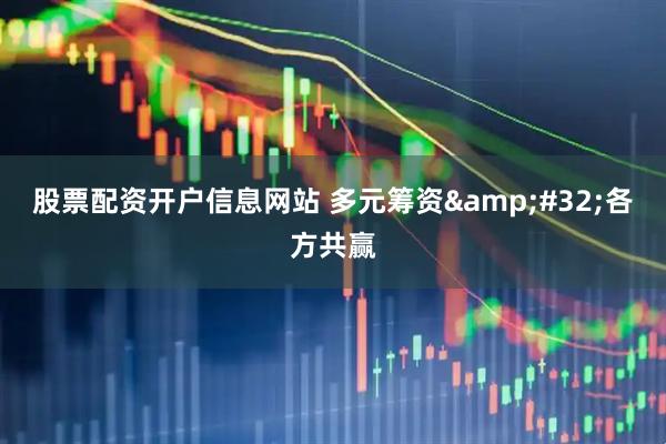 股票配资开户信息网站 多元筹资&#32;各方共赢