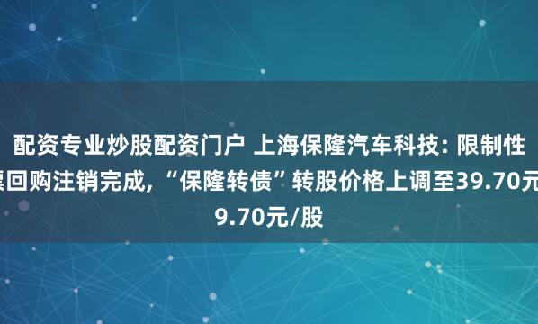 配资专业炒股配资门户 上海保隆汽车科技: 限制性股票回购注销完成, “保隆转债”转股价格上调至39.70元/股