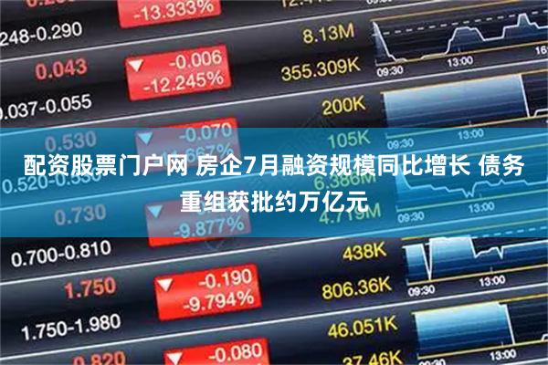 配资股票门户网 房企7月融资规模同比增长 债务重组获批约万亿元