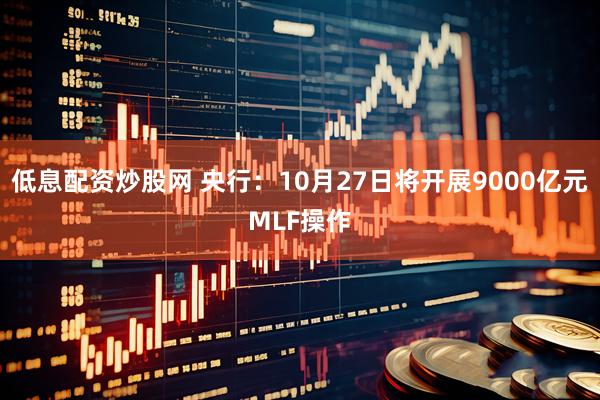 低息配资炒股网 央行：10月27日将开展9000亿元MLF操作